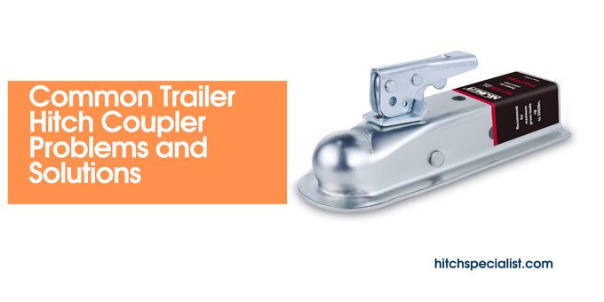 You are currently viewing 3 Common Trailer Hitch Coupler Problems and Solutions