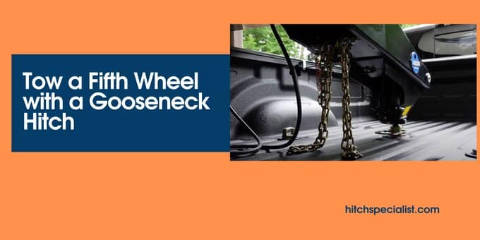 You are currently viewing A Complete Guide to Tow a Fifth(5th) Wheel with a Gooseneck Hitch