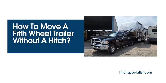 Read more about the article 5 Ways to Move a 5th Fifth Wheel Trailer without a Hitch (With Cost)